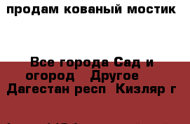 продам кованый мостик  - Все города Сад и огород » Другое   . Дагестан респ.,Кизляр г.